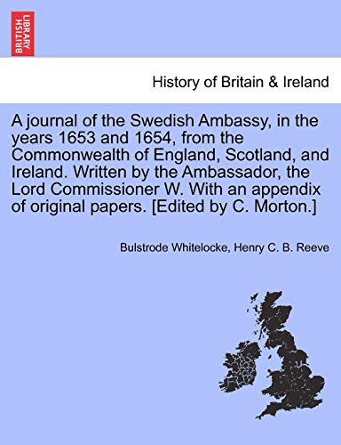 Stock image for A Journal of the Swedish Ambassy, in the Years 1653 and 1654, from the Commonwealth of England, Scotland, and Ireland. Written by the Ambassador, the . of Original Papers. [Edited by C. Morton.] for sale by Lucky's Textbooks