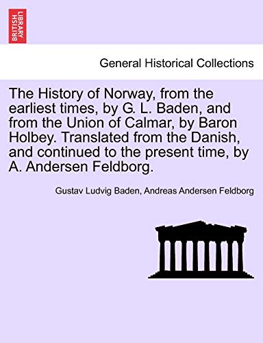 Stock image for The History of Norway, from the Earliest Times, by G. L. Baden, and from the Union of Calmar, by Baron Holbey. Translated from the Danish, and Continued to the Present Time, by A. Andersen Feldborg. for sale by Lucky's Textbooks