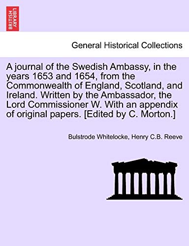 Stock image for A journal of the Swedish Ambassy, in the years 1653 and 1654, from the Commonwealth of England, Scotland, and Ireland. Written by the Ambassador, the . of original papers. [Edited by C. Morton.] for sale by Lucky's Textbooks