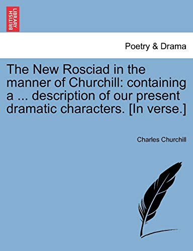 The New Rosciad in the Manner of Churchill: Containing a ... Description of Our Present Dramatic Characters. [in Verse.] (9781241540531) by Churchill Colonel, Charles