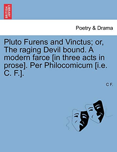 Pluto Furens and Vinctus; Or, the Raging Devil Bound. a Modern Farce [In Three Acts in Prose]. Per Philocomicum [I.E. C. F.]. (9781241540678) by F, C