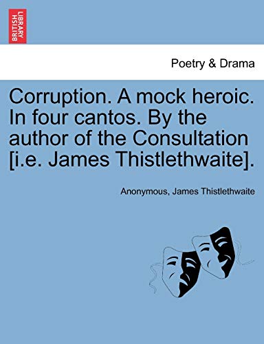 Corruption A mock heroic In four cantos By the author of the Consultation ie James Thistlethwaite - Anonymous