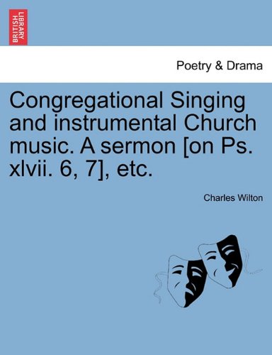 Congregational Singing and instrumental Church music. A sermon [on Ps. xlvii. 6; 7]; etc. - Charles Wilton