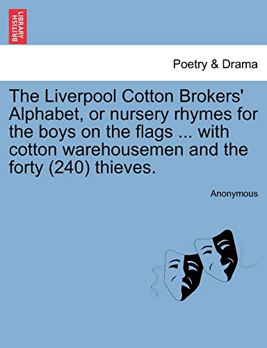 9781241543723: The Liverpool Cotton Brokers' Alphabet, or Nursery Rhymes for the Boys on the Flags ... with Cotton Warehousemen and the Forty (240) Thieves.