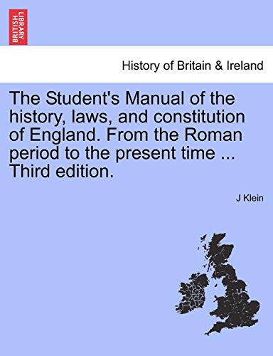 The Student's Manual of the History, Laws, and Constitution of England. from the Roman Period to the Present Time ... Third Edition. (9781241544324) by Klein, J