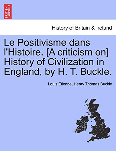 Le Positivisme Dans l'Histoire. [a Criticism On] History of Civilization in England, by H. T. Buckle. (9781241544508) by Etienne, Louis; Buckle, Henry Thomas