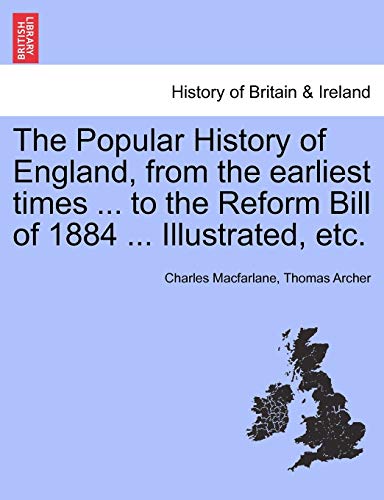 9781241544966: The Popular History of England, from the Earliest Times ... to the Reform Bill of 1884 ... Illustrated, Etc. Volume I