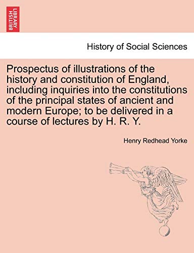 Beispielbild fr Prospectus of illustrations of the history and constitution of England, including inquiries into the constitutions of the principal states of ancient . delivered in a course of lectures by H. R. Y. zum Verkauf von Chiron Media