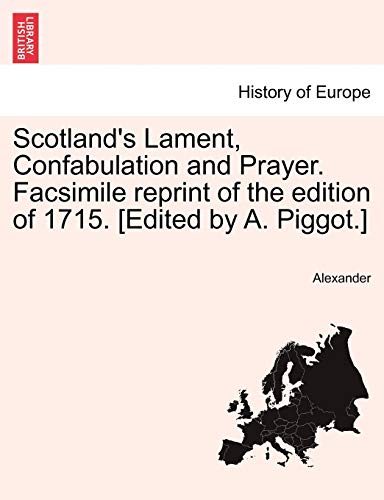 Scotland's Lament, Confabulation and Prayer. Facsimile Reprint of the Edition of 1715. [edited by A. Piggot.] (9781241545543) by Alexander