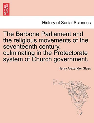 Stock image for The Barbone Parliament and the Religious Movements of the Seventeenth Century, Culminating in the Protectorate System of Church Government. for sale by Ebooksweb