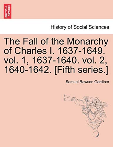 The Fall of the Monarchy of Charles I. 1637-1649. Vol. 1, 1637-1640. Vol. 2, 1640-1642. [Fifth Series.] (9781241546458) by Gardiner, Samuel Rawson