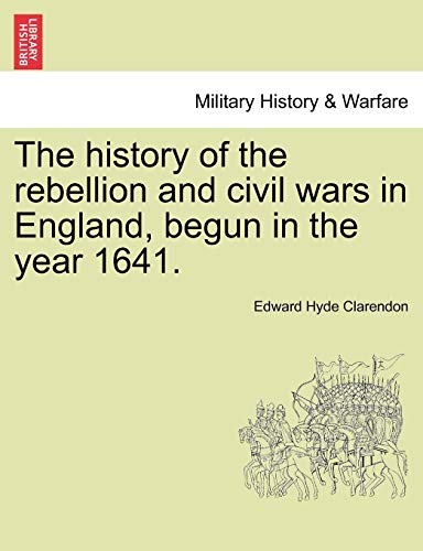 9781241547004: The history of the rebellion and civil wars in England, begun in the year 1641.
