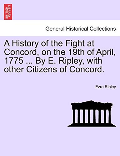 A History of the Fight at Concord, on the 19th of April, 1775 . by E. Ripley, with Other Citizens of Concord. - Ezra Ripley