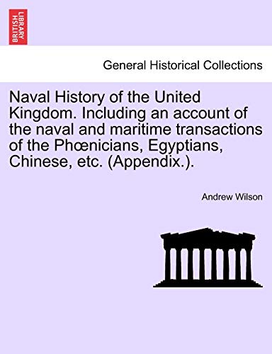 9781241547714: Naval History of the United Kingdom. Including an account of the naval and maritime transactions of the Phœnicians, Egyptians, Chinese, etc. (Appendix.).
