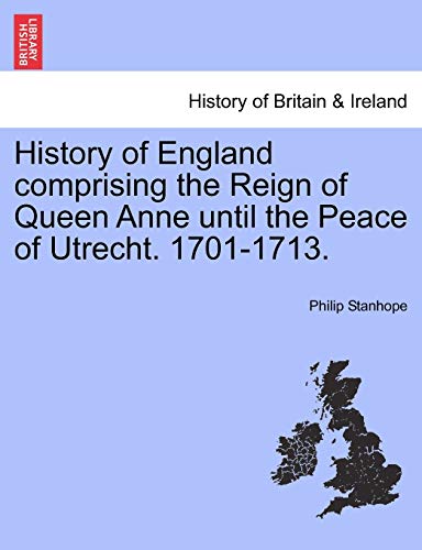 History of England comprising the Reign of Queen Anne until the Peace of Utrecht. 1701-1713. - Philip Stanhope