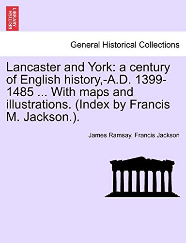 Lancaster and York: a century of English history, -A.D. 1399-1485 ... With maps and illustrations. (Index by Francis M. Jackson.). Vol. I. (9781241548162) by Ramsay, James; Jackson, Francis