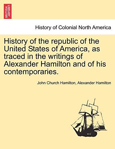 Imagen de archivo de History of the Republic of the United States of America, as Traced in the Writings of Alexander Hamilton and of His Contemporaries. a la venta por THE SAINT BOOKSTORE