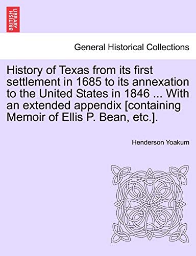 9781241549251: History of Texas from its first settlement in 1685 to its annexation to the United States in 1846 ... With an extended appendix [containing Memoir of Ellis P. Bean, etc.]. Vol. I
