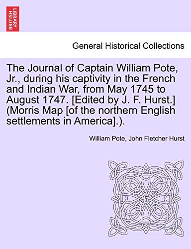 The Journal of Captain William Pote, Jr., During His Captivity in the French and Indian War, from May 1745 to August 1747. [Edited by J. F. Hurst.] ... Northern English Settlements in America].). (9781241549336) by Pote Jr., William; Hurst, John Fletcher