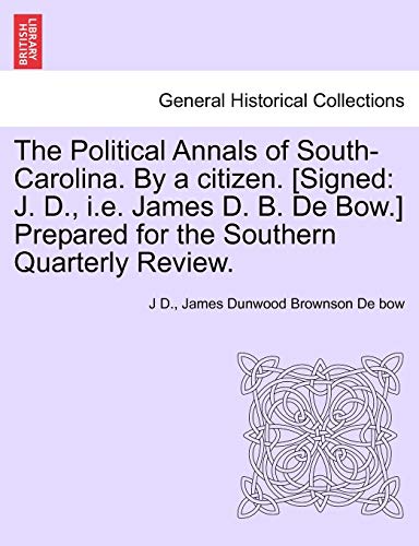 The Political Annals of South-Carolina. By a citizen. [Signed: J. D., i.e. James D. B. De Bow.] Prepared for the Southern Quarterly Review. (9781241550417) by D., J; De Bow, James Dunwood Brownson