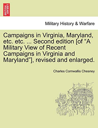 Campaigns in Virginia, Maryland, Etc. Etc. ... Second Edition [Of "A Military View of Recent Campaigns in Virginia and Maryland"], Revised and Enlarged. (9781241550585) by Chesney, Charles Cornwallis