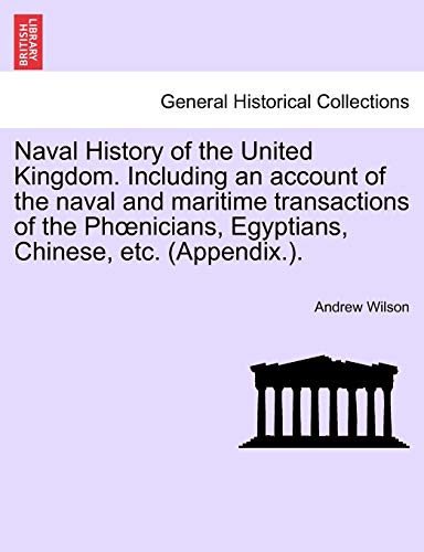 9781241551049: Naval History of the United Kingdom. Including an account of the naval and maritime transactions of the Phœnicians, Egyptians, Chinese, etc. (Appendix.).