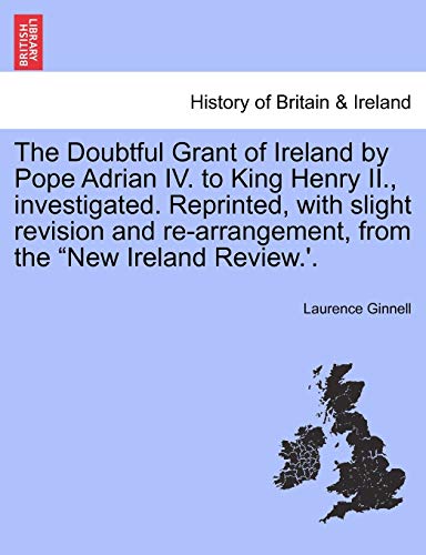 Stock image for The Doubtful Grant of Ireland by Pope Adrian IV. to King Henry II., Investigated. Reprinted, with Slight Revision and Re-Arrangement, from the "New Ireland Review.'. for sale by Lucky's Textbooks