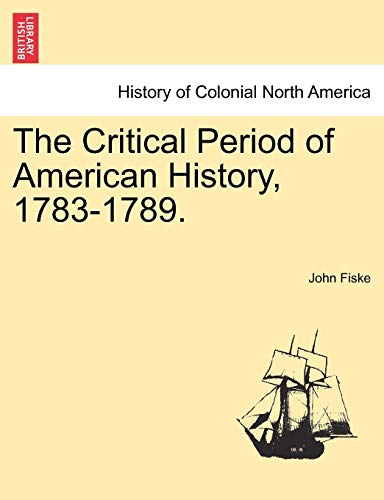 The Critical Period of American History, 17831789 - John Fiske