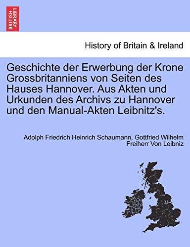 Imagen de archivo de Geschichte Der Erwerbung Der Krone Grossbritanniens Von Seiten Des Hauses Hannover. Aus Akten Und Urkunden Des Archivs Zu Hannover Und Den Manual-Akten Leibnitz's. (English and German Edition) a la venta por Lucky's Textbooks