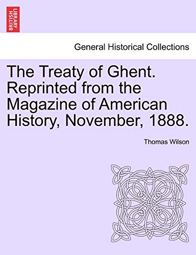 The Treaty of Ghent. Reprinted from the Magazine of American History, November, 1888. - Wilson, Thomas
