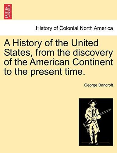 A History of the United States, from the discovery of the American Continent to the present time. - Bancroft, George