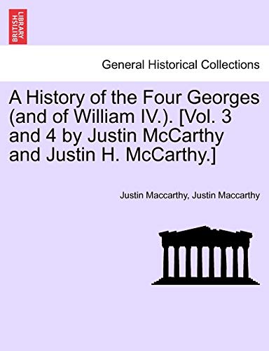 A History of the Four Georges (and of William IV.). [Vol. 3 and 4 by Justin McCarthy and Justin H. McCarthy.] (Paperback) - Justin MacCarthy