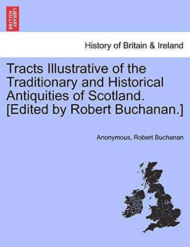 Tracts Illustrative of the Traditionary and Historical Antiquities of Scotland. [Edited by Robert Buchanan.] (9781241551742) by Anonymous; Buchanan, Robert