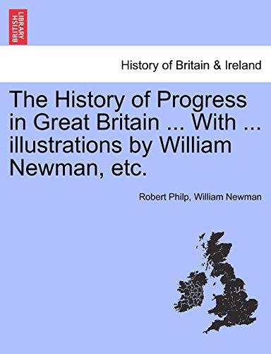 The History of Progress in Great Britain ... with ... Illustrations by William Newman, Etc. (9781241553296) by Philp, Robert; Newman, William