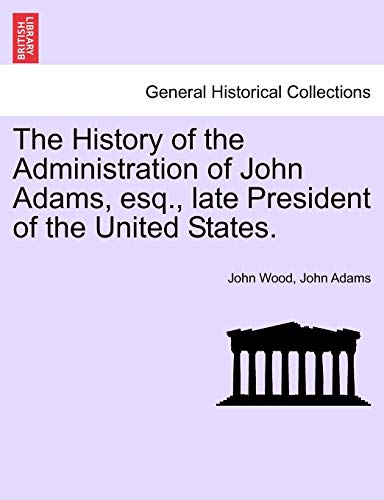 9781241553319: The History of the Administration of John Adams, esq., late President of the United States.