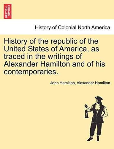 Imagen de archivo de History of the republic of the United States of America, as traced in the writings of Alexander Hamilton and of his contemporaries. a la venta por Lucky's Textbooks