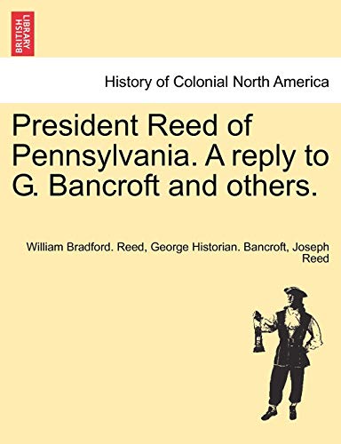 President Reed of Pennsylvania. a Reply to G. Bancroft and Others. (9781241553944) by Reed, William Bradford; Bancroft, George; Reed, Joseph