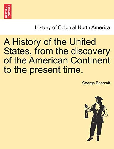 A History of the United States, from the discovery of the American Continent to the present time. (9781241554217) by Bancroft, George
