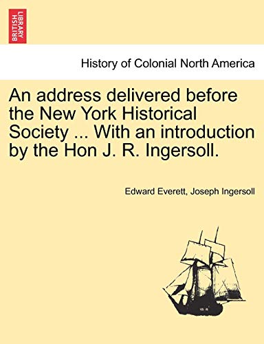 An Address Delivered Before the New York Historical Society ... with an Introduction by the Hon J. R. Ingersoll. (9781241554316) by Everett, Edward; Ingersoll, Joseph