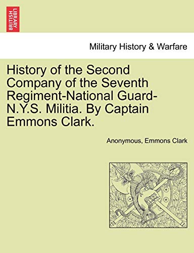 Stock image for History of the Second Company of the Seventh Regiment-National Guard-N.Y.S. Militia. by Captain Emmons Clark. for sale by Lucky's Textbooks