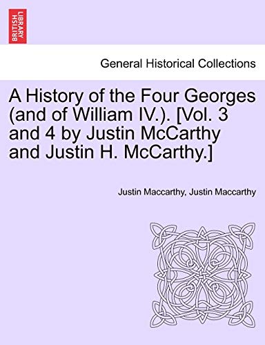 A History of the Four Georges (and of William IV.). [Vol. 3 and 4 by Justin McCarthy and Justin H. McCarthy.] (Paperback) - Justin MacCarthy