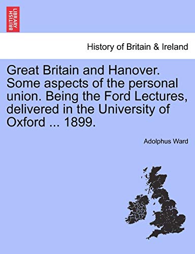 Stock image for Great Britain and Hanover. Some Aspects of the Personal Union. Being the Ford Lectures, Delivered in the University of Oxford . 1899. for sale by Lucky's Textbooks