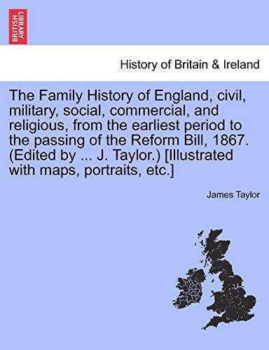 The Family History of England, Civil, Military, Social, Commercial, and Religious, from the Earliest Period to the Passing of the Reform Bill, 1867. ( (9781241555665) by Taylor, James