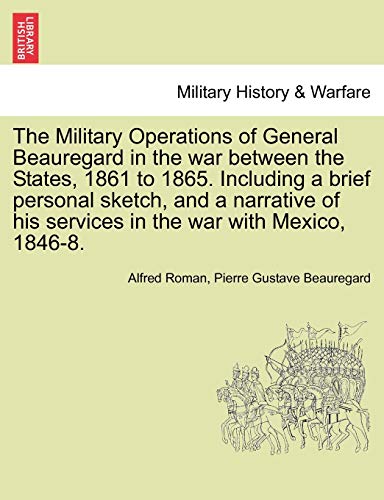 9781241556105: The Military Operations of General Beauregard in the war between the States, 1861 to 1865. Including a brief personal sketch, and a narrative of his services in the war with Mexico, 1846-8. Vol. II.