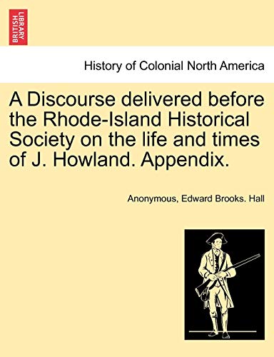 Stock image for A Discourse delivered before the Rhode-Island Historical Society on the life and times of J. Howland. Appendix. for sale by Chiron Media