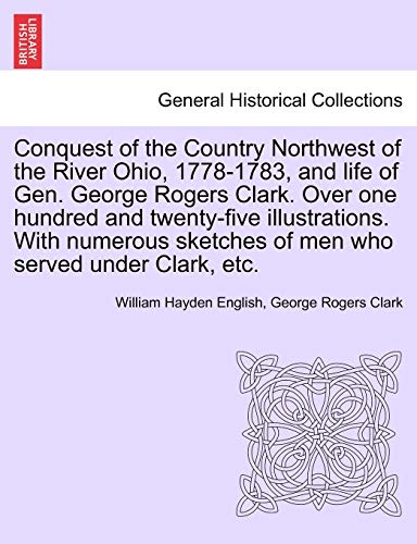 Stock image for Conquest of the Country Northwest of the River Ohio, 1778-1783, and life of Gen. George Rogers Clark. Over one hundred and twenty-five illustrations. . of men who served under Clark, etc. VOLUME I for sale by Lucky's Textbooks