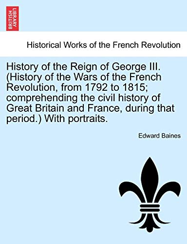 Imagen de archivo de History of the Reign of George III. (History of the Wars of the French Revolution, from 1792 to 1815; comprehending the civil history of Great Britain and France, during that period.) With portraits. a la venta por Lucky's Textbooks