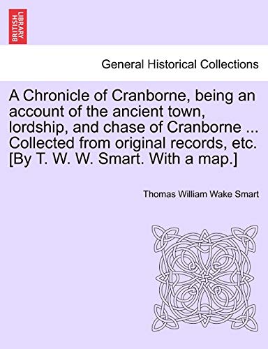Stock image for A Chronicle of Cranborne, Being an Account of the Ancient Town, Lordship, and Chase of Cranborne . Collected from Original Records, Etc. [By T. W. W. Smart. with a Map.] for sale by Lucky's Textbooks