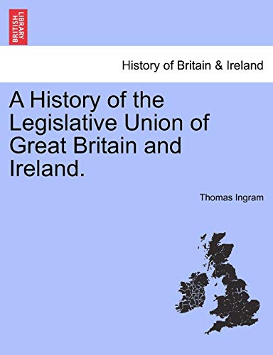 A History of the Legislative Union of Great Britain and Ireland. (9781241558093) by Ingram, Thomas