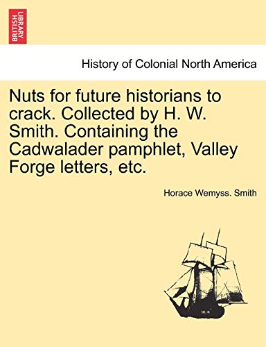 Stock image for Nuts for Future Historians to Crack. Collected by H. W. Smith. Containing the Cadwalader Pamphlet, Valley Forge Letters, Etc. for sale by Lucky's Textbooks